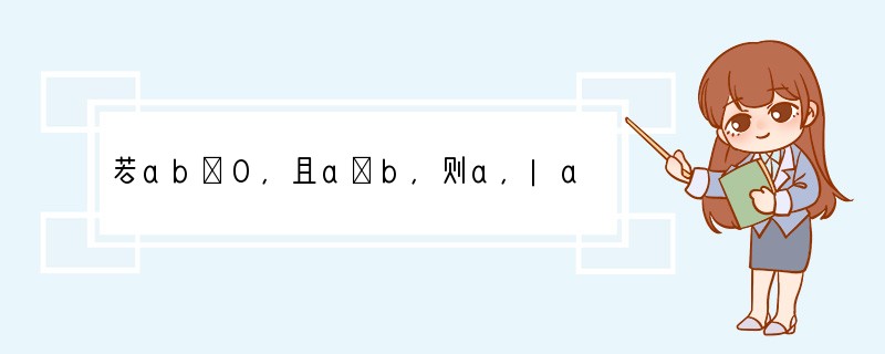 若ab＜0，且a＞b，则a，|a-b|，b的大小关系为[]A．a＞|a-b|＞b